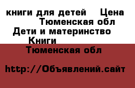 книги для детей  › Цена ­ 120 - Тюменская обл. Дети и материнство » Книги, CD, DVD   . Тюменская обл.